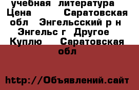 учебная  литература › Цена ­ 150 - Саратовская обл., Энгельсский р-н, Энгельс г. Другое » Куплю   . Саратовская обл.